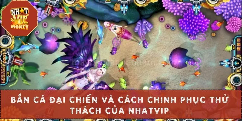Bắn Cá Đại Chiến Và Cách Chinh Phục Thử Thách Của NHATVIP