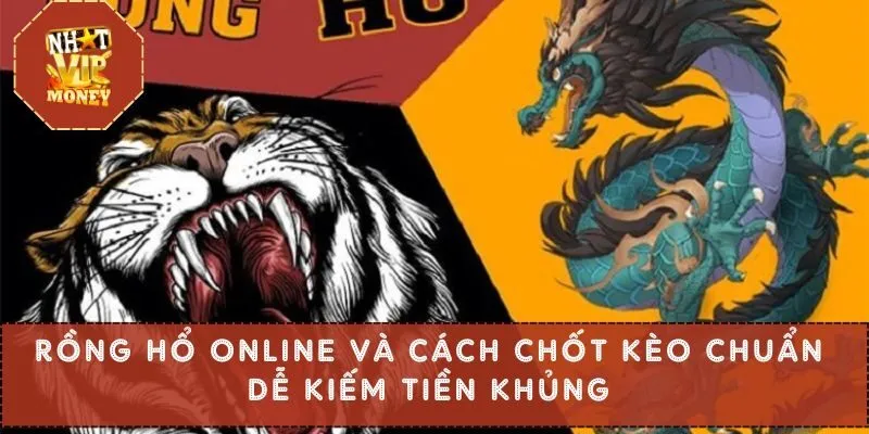 Rồng Hổ Online Và Cách Chốt Kèo Chuẩn Dễ Kiếm Tiền Khủng